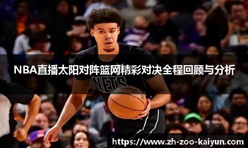 NBA直播太阳对阵篮网精彩对决全程回顾与分析