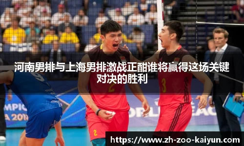 河南男排与上海男排激战正酣谁将赢得这场关键对决的胜利