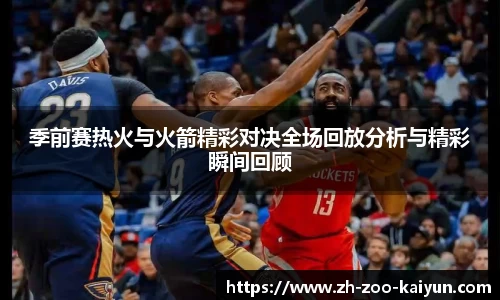 季前赛热火与火箭精彩对决全场回放分析与精彩瞬间回顾
