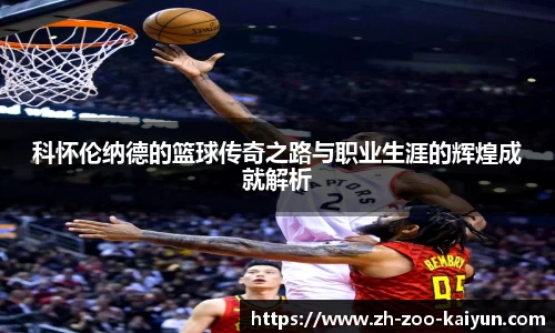 科怀伦纳德的篮球传奇之路与职业生涯的辉煌成就解析