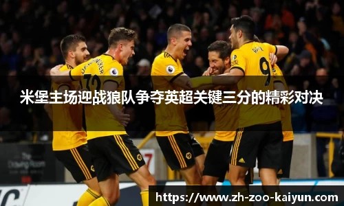 米堡主场迎战狼队争夺英超关键三分的精彩对决