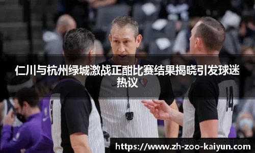 仁川与杭州绿城激战正酣比赛结果揭晓引发球迷热议