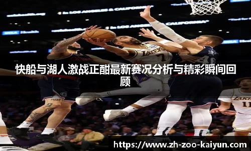 快船与湖人激战正酣最新赛况分析与精彩瞬间回顾