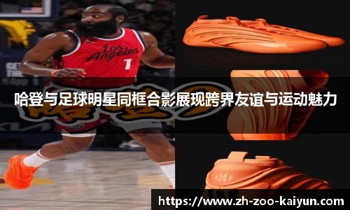 哈登与足球明星同框合影展现跨界友谊与运动魅力