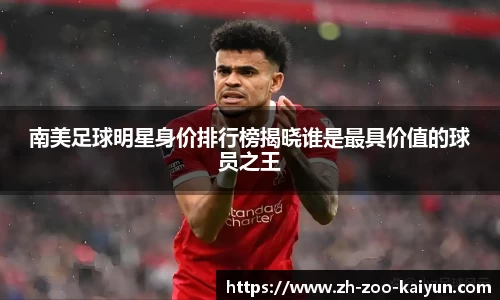 南美足球明星身价排行榜揭晓谁是最具价值的球员之王