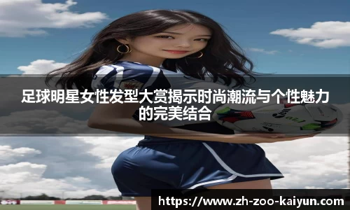 足球明星女性发型大赏揭示时尚潮流与个性魅力的完美结合