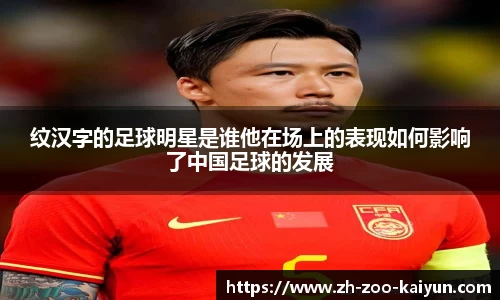 纹汉字的足球明星是谁他在场上的表现如何影响了中国足球的发展