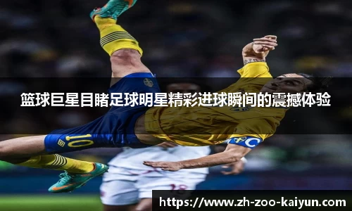 篮球巨星目睹足球明星精彩进球瞬间的震撼体验