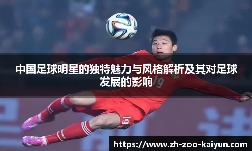 中国足球明星的独特魅力与风格解析及其对足球发展的影响
