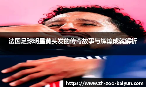法国足球明星黄头发的传奇故事与辉煌成就解析