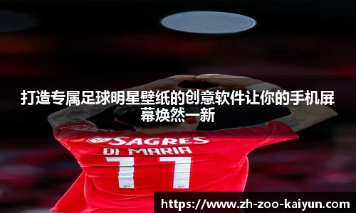 打造专属足球明星壁纸的创意软件让你的手机屏幕焕然一新